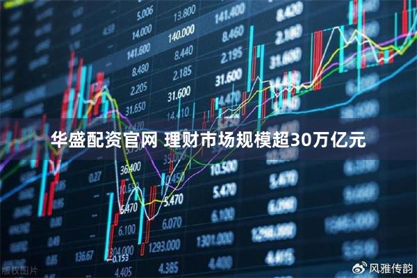 华盛配资官网 理财市场规模超30万亿元