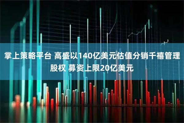 掌上策略平台 高盛以140亿美元估值分销千禧管理股权 募资上限20亿美元
