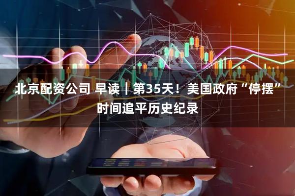 北京配资公司 早读｜第35天！美国政府“停摆”时间追平历史纪录