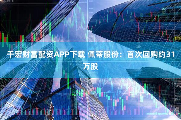 千宏财富配资APP下载 佩蒂股份：首次回购约31万股