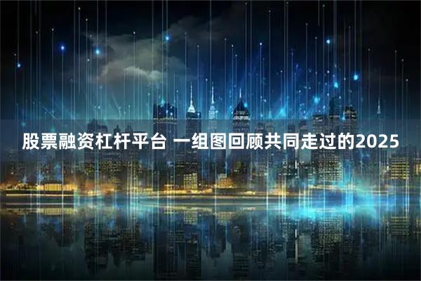 股票融资杠杆平台 一组图回顾共同走过的2025