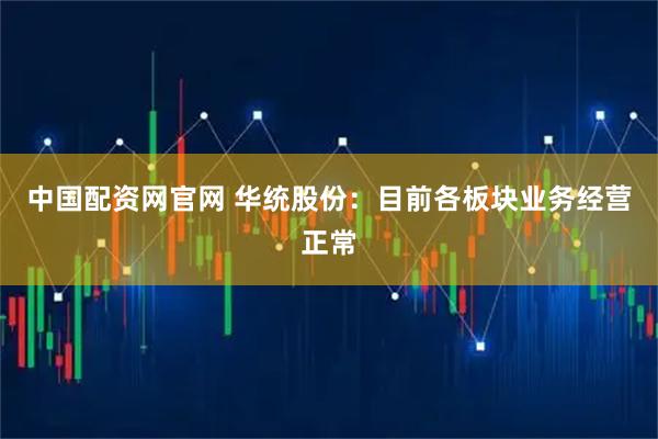 中国配资网官网 华统股份：目前各板块业务经营正常