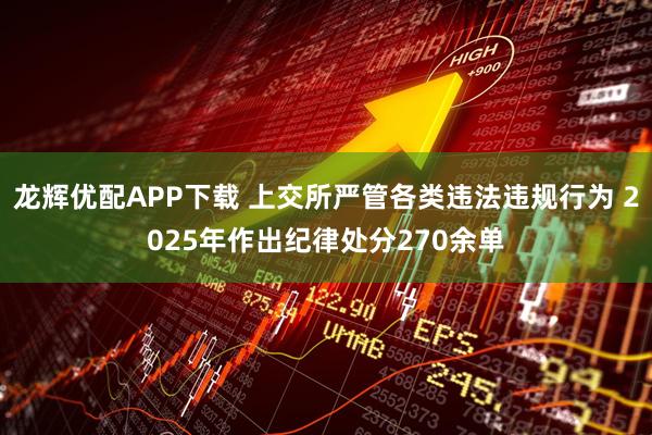 龙辉优配APP下载 上交所严管各类违法违规行为 2025年作出纪律处分270余单