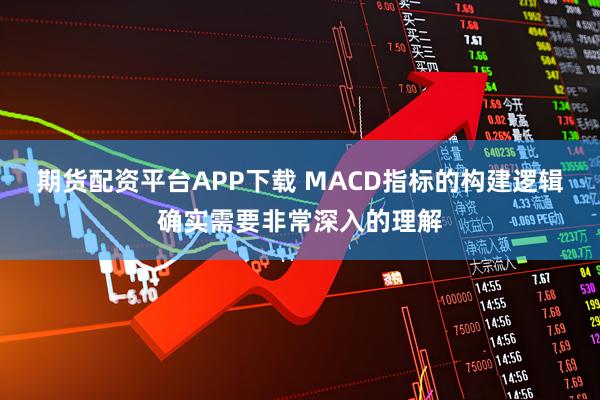 期货配资平台APP下载 MACD指标的构建逻辑确实需要非常深入的理解