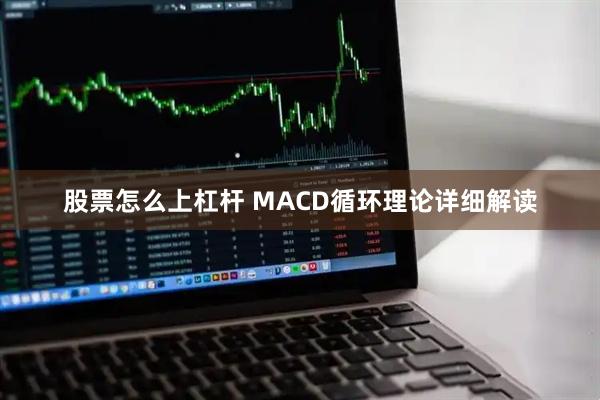 股票怎么上杠杆 MACD循环理论详细解读