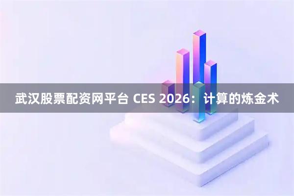 武汉股票配资网平台 CES 2026：计算的炼金术
