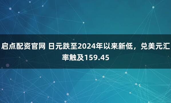 启点配资官网 日元跌至2024年以来新低，兑美元汇率触及159.45