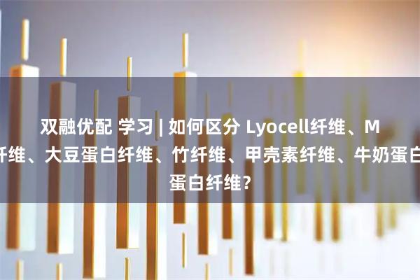 双融优配 学习 | 如何区分 Lyocell纤维、Modal纤维、大豆蛋白纤维、竹纤维、甲壳素纤维、牛奶蛋白纤维？