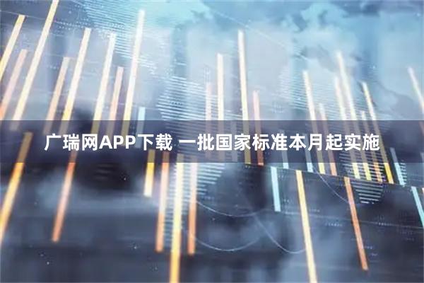 广瑞网APP下载 一批国家标准本月起实施
