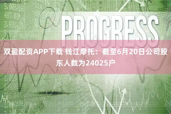 双盈配资APP下载 钱江摩托：截至6月20日公司股东人数为24025户