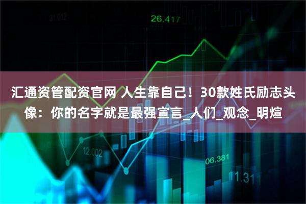汇通资管配资官网 人生靠自己！30款姓氏励志头像：你的名字就是最强宣言_人们_观念_明煊