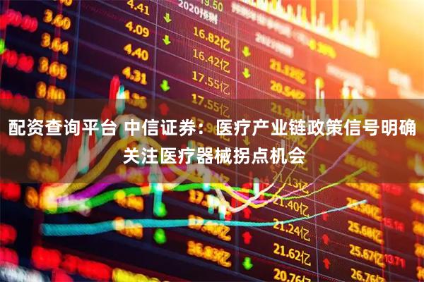 配资查询平台 中信证券：医疗产业链政策信号明确 关注医疗器械拐点机会
