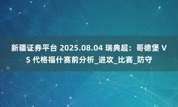 新疆证券平台 2025.08.04 瑞典超：哥德堡 VS 代格福什赛前分析_进攻_比赛_防守