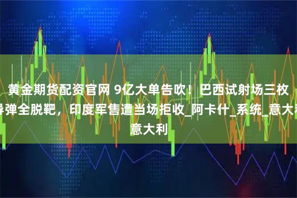 黄金期货配资官网 9亿大单告吹!巴西试射场三枚导弹全脱靶,印度军售遭当场拒收_阿卡什_系统_意大利