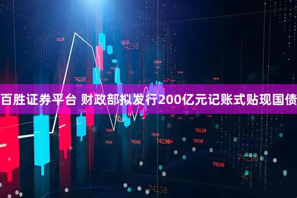 百胜证券平台 财政部拟发行200亿元记账式贴现国债