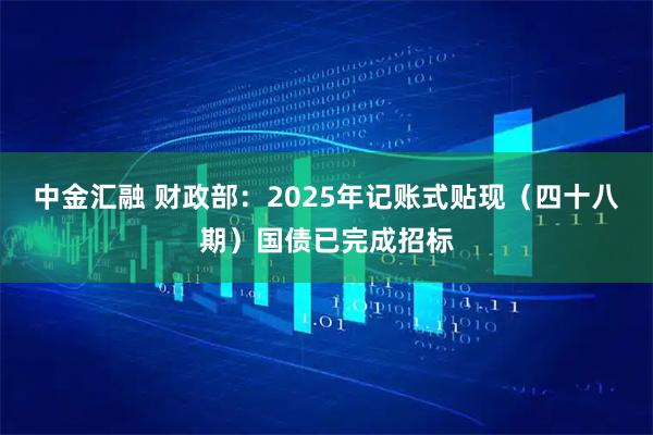 中金汇融 财政部：2025年记账式贴现（四十八期）国债已完成招标