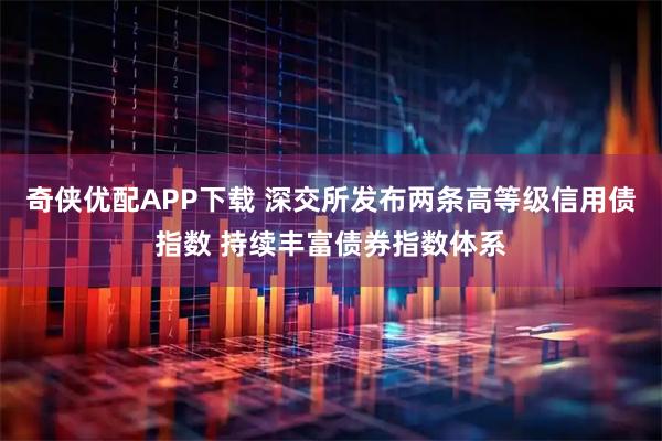 奇侠优配APP下载 深交所发布两条高等级信用债指数 持续丰富债券指数体系