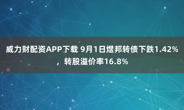 威力财配资APP下载 9月1日煜邦转债下跌1.42%，转股溢价率16.8%