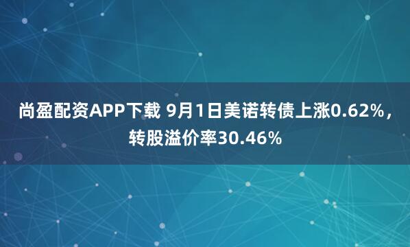 尚盈配资APP下载 9月1日美诺转债上涨0.62%，转股溢价率30.46%