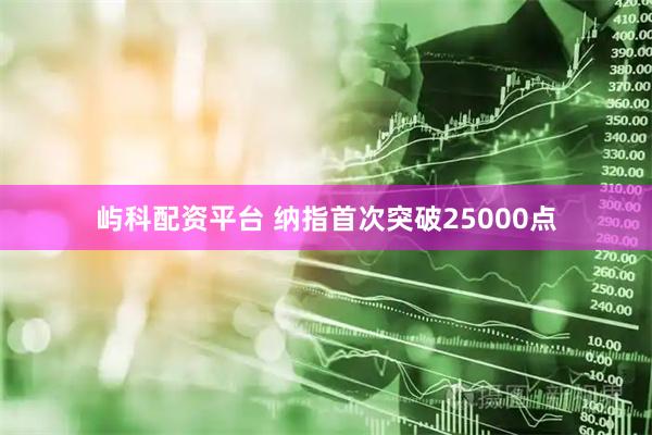 屿科配资平台 纳指首次突破25000点